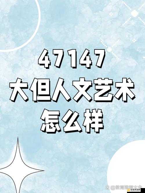 47147 大但人文艺术评价与探索：深度剖析其内涵与价值所在